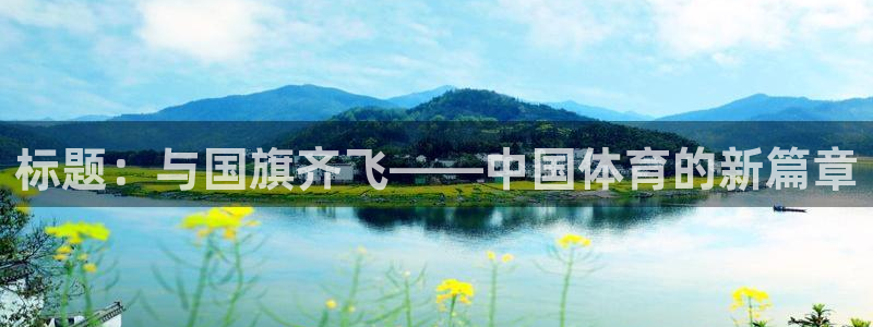 星空体育官网入口：标题：与国旗齐飞——中国体育的新篇章