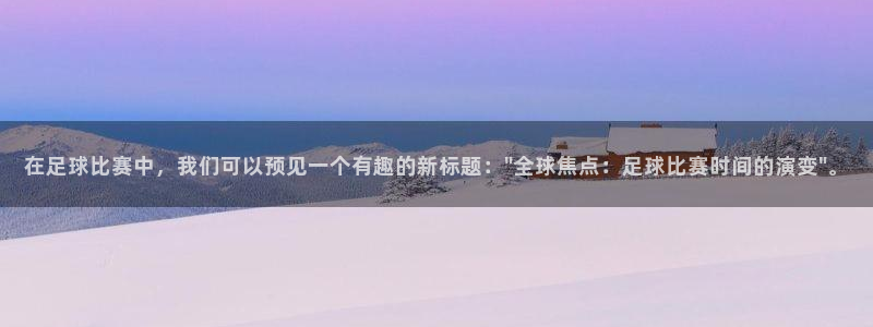 星空体育官网在线：在足球比赛中，我们可以预见一个有趣的新标题