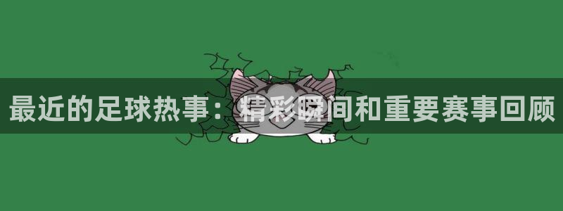 天空体育权威吗?：最近的足球热事：精彩瞬间和重要赛事回顾