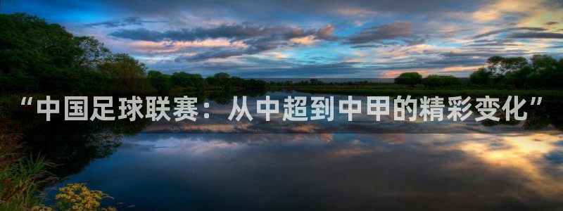 星空xk体育：“中国足球联赛：从中超到中甲的精彩变化”